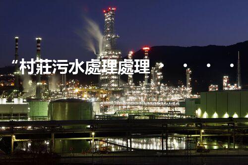 “村莊污水處理處理，綠色家園新篇章”